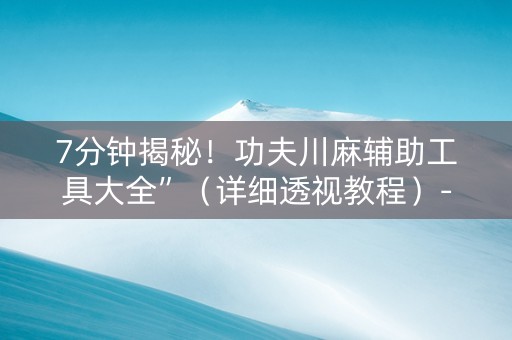 7分钟揭秘！功夫川麻辅助工具大全”（详细透视教程）-哔哩哔哩