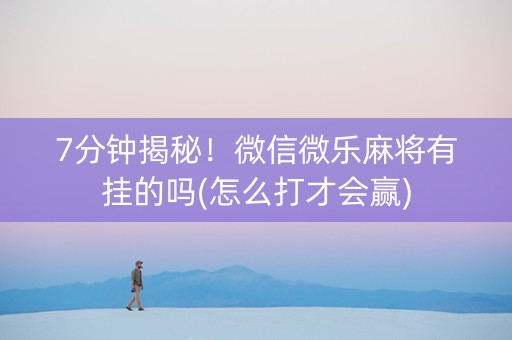 7分钟揭秘！微信微乐麻将有挂的吗(怎么打才会赢)