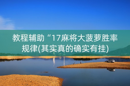 教程辅助“17麻将大菠萝胜率规律(其实真的确实有挂)