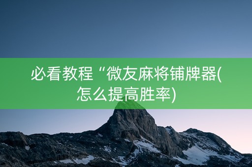 必看教程“微友麻将铺牌器(怎么提高胜率)