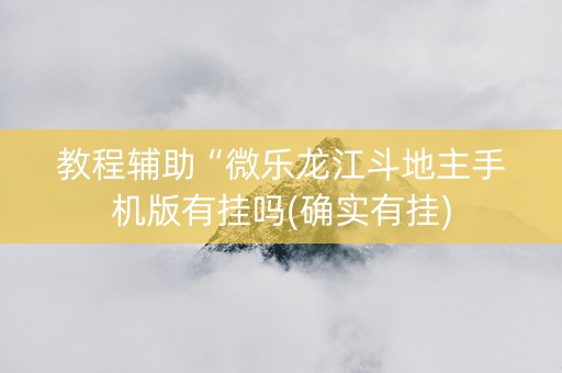 教程辅助“微乐龙江斗地主手机版有挂吗(确实有挂)