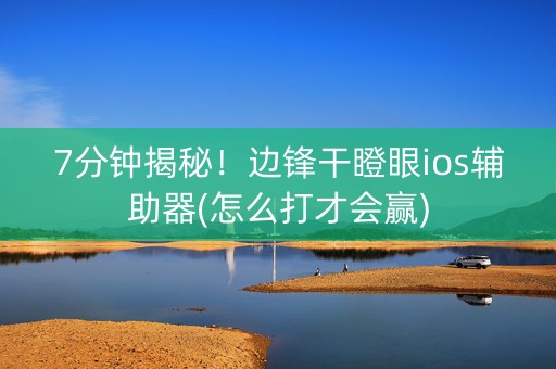7分钟揭秘！边锋干瞪眼ios辅助器(怎么打才会赢)