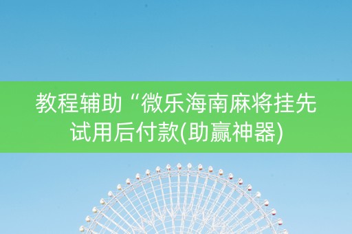 教程辅助“微乐海南麻将挂先试用后付款(助赢神器)