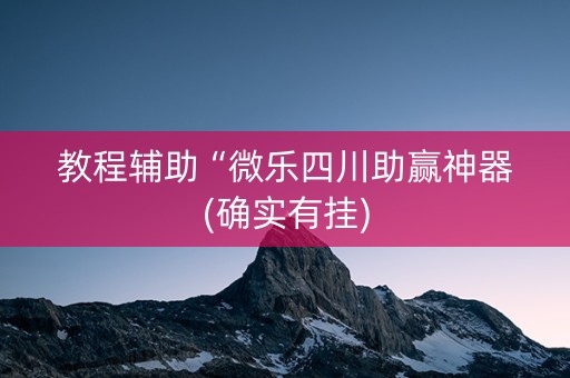 教程辅助“微乐四川助赢神器(确实有挂)