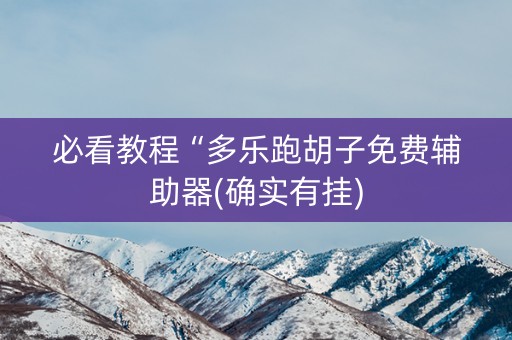 必看教程“多乐跑胡子免费辅助器(确实有挂)