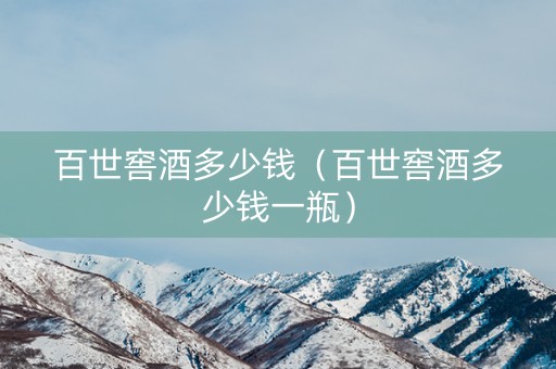 百世窖酒多少钱（百世窖酒多少钱一瓶）