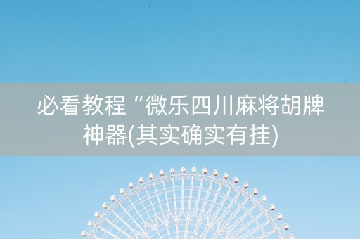 必看教程“微乐四川麻将胡牌神器(其实确实有挂)