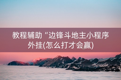 教程辅助“边锋斗地主小程序外挂(怎么打才会赢)