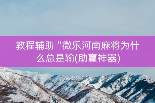 教程辅助“微乐河南麻将为什么总是输(助赢神器)