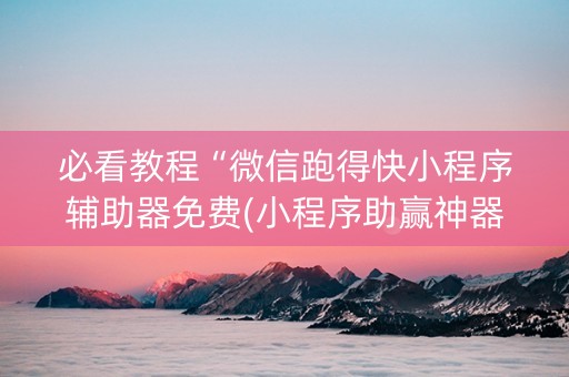 必看教程“微信跑得快小程序辅助器免费(小程序助赢神器)