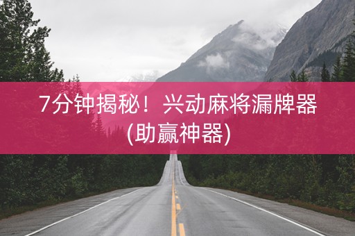 7分钟揭秘！兴动麻将漏牌器(助赢神器)