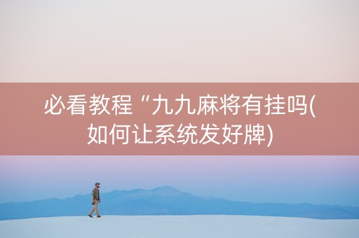 必看教程“九九麻将有挂吗(如何让系统发好牌)