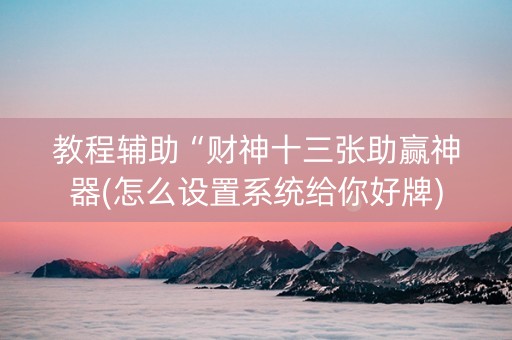 教程辅助“财神十三张助赢神器(怎么设置系统给你好牌)
