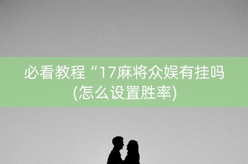 必看教程“17麻将众娱有挂吗(怎么设置胜率)