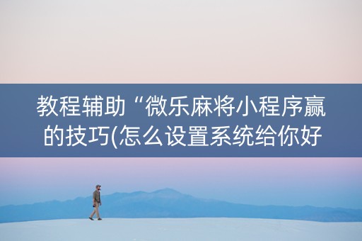 教程辅助“微乐麻将小程序赢的技巧(怎么设置系统给你好牌)