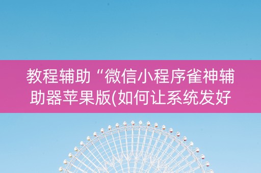 教程辅助“微信小程序雀神辅助器苹果版(如何让系统发好牌)
