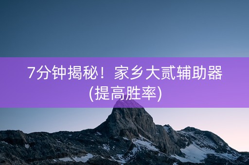 7分钟揭秘！家乡大贰辅助器(提高胜率)