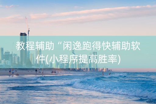 教程辅助“闲逸跑得快辅助软件(小程序提高胜率)
