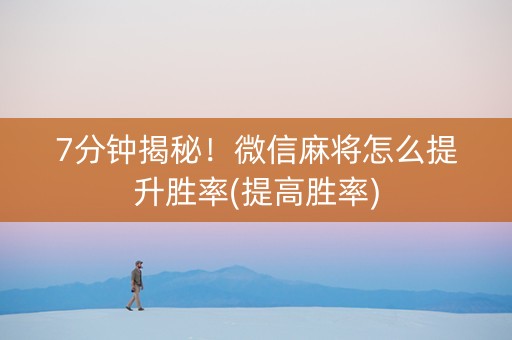 7分钟揭秘！微信麻将怎么提升胜率(提高胜率)