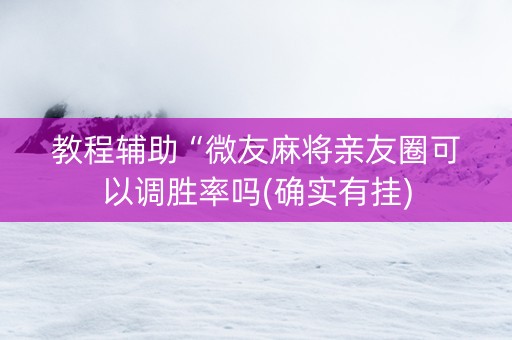 教程辅助“微友麻将亲友圈可以调胜率吗(确实有挂)