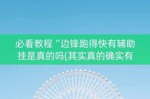 必看教程“边锋跑得快有辅助挂是真的吗(其实真的确实有挂)