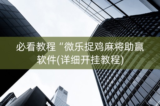 必看教程“微乐捉鸡麻将助赢软件(详细开挂教程)