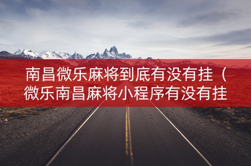 南昌微乐麻将到底有没有挂（微乐南昌麻将小程序有没有挂）