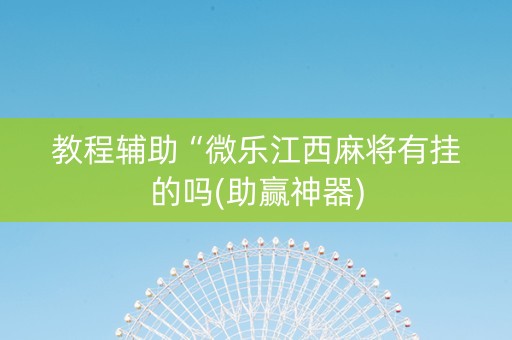 教程辅助“微乐江西麻将有挂的吗(助赢神器)