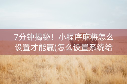 7分钟揭秘！小程序麻将怎么设置才能赢(怎么设置系统给你好牌)