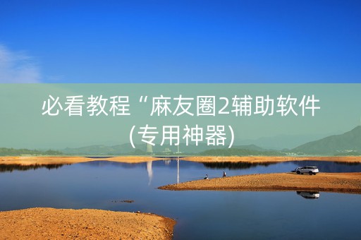 必看教程“麻友圈2辅助软件(专用神器)