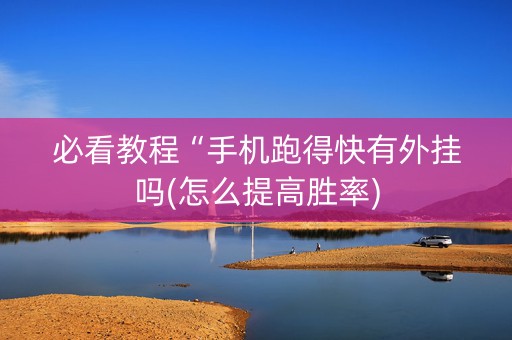 必看教程“手机跑得快有外挂吗(怎么提高胜率)