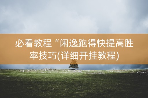 必看教程“闲逸跑得快提高胜率技巧(详细开挂教程)