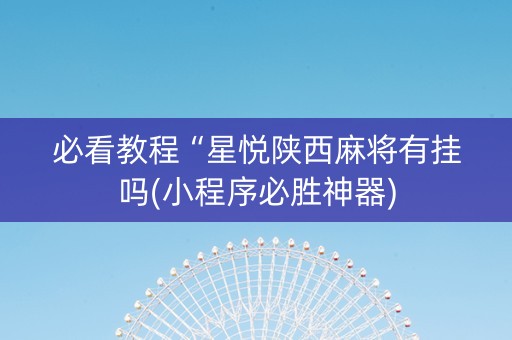 必看教程“星悦陕西麻将有挂吗(小程序必胜神器)