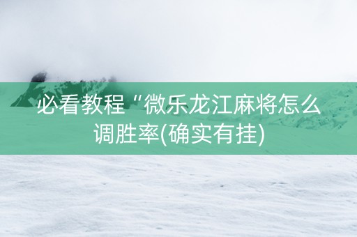 必看教程“微乐龙江麻将怎么调胜率(确实有挂)