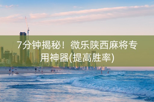 7分钟揭秘！微乐陕西麻将专用神器(提高胜率)