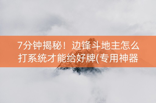 7分钟揭秘！边锋斗地主怎么打系统才能给好牌(专用神器)