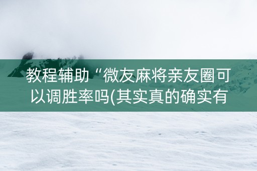 教程辅助“微友麻将亲友圈可以调胜率吗(其实真的确实有挂)