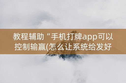 教程辅助“手机打牌app可以控制输赢(怎么让系统给发好牌)