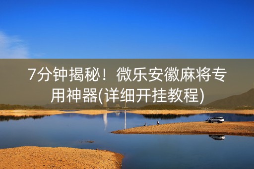 7分钟揭秘！微乐安徽麻将专用神器(详细开挂教程)