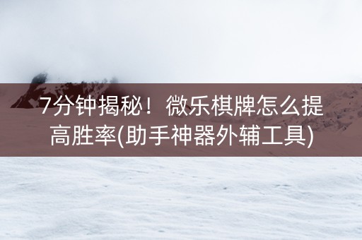 7分钟揭秘！微乐棋牌怎么提高胜率(助手神器外辅工具)