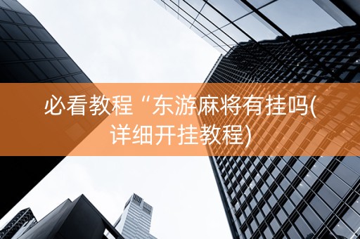 必看教程“东游麻将有挂吗(详细开挂教程)