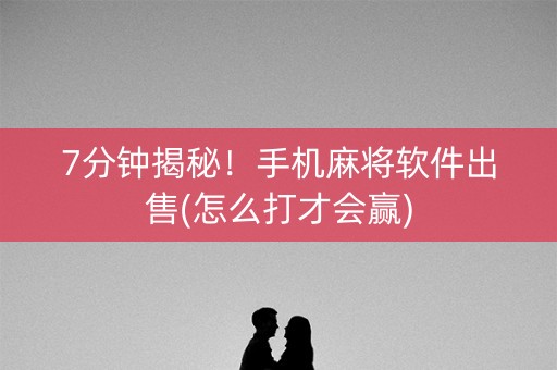 7分钟揭秘！手机麻将软件出售(怎么打才会赢)