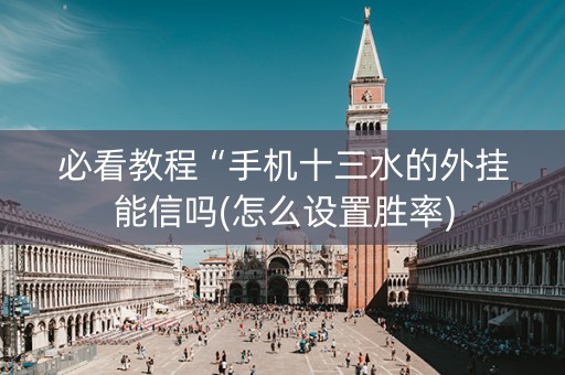 必看教程“手机十三水的外挂能信吗(怎么设置胜率)