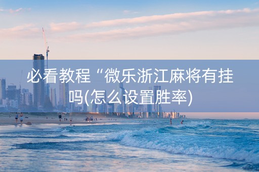 必看教程“微乐浙江麻将有挂吗(怎么设置胜率)