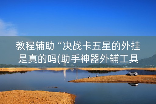 教程辅助“决战卡五星的外挂是真的吗(助手神器外辅工具)
