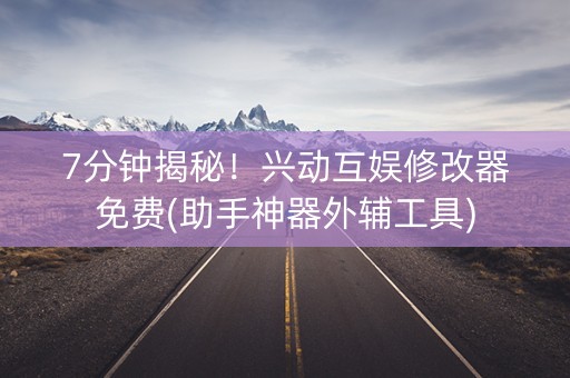 7分钟揭秘！兴动互娱修改器免费(助手神器外辅工具)