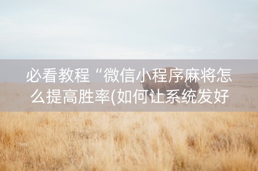 必看教程“微信小程序麻将怎么提高胜率(如何让系统发好牌)