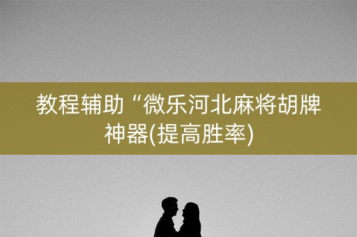 教程辅助“微乐河北麻将胡牌神器(提高胜率)