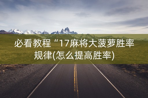 必看教程“17麻将大菠萝胜率规律(怎么提高胜率)