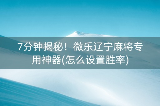 7分钟揭秘！微乐辽宁麻将专用神器(怎么设置胜率)
